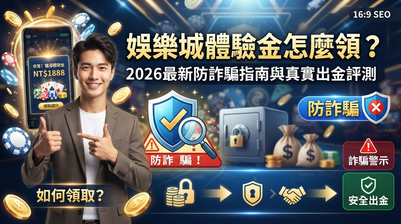 娛樂城體驗金怎麼領？2026最新防詐騙指南與真實出金評測